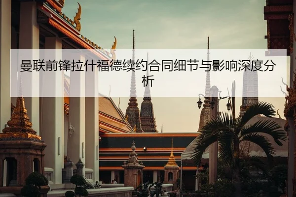 曼联前锋拉什福德续约合同细节与影响深度分析